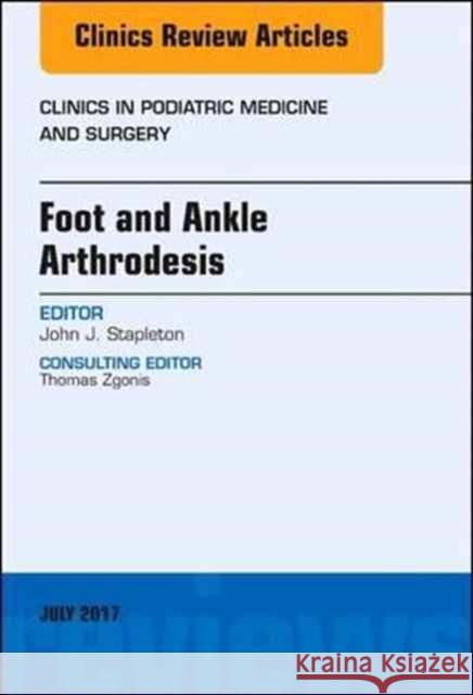 Foot and Ankle Arthrodesis, an Issue of Clinics in Podiatric Medicine and Surgery: Volume 34-3 Stapleton, John J. 9780323531504
