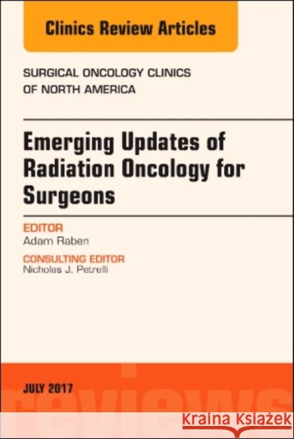 Emerging Updates of Radiation Oncology for Surgeons, an Issue of Surgical Oncology Clinics of North America: Volume 26-3 Raben, Adam 9780323531566 Elsevier