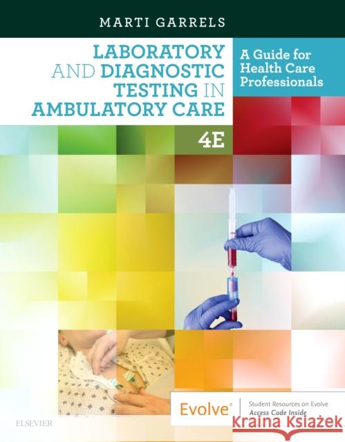 Laboratory and Diagnostic Testing in Ambulatory Care: A Guide for Health Care Professionals Marti Garrels 9780323532235 Saunders