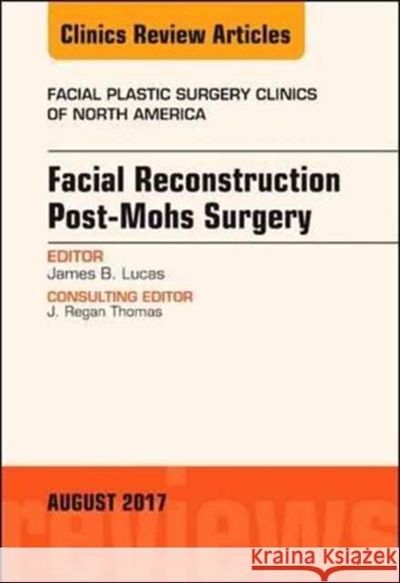 Facial Reconstruction Post-Mohs Surgery, an Issue of Facial Plastic Surgery Clinics of North America: Volume 25-3 Lucas, James B. 9780323532297 Elsevier