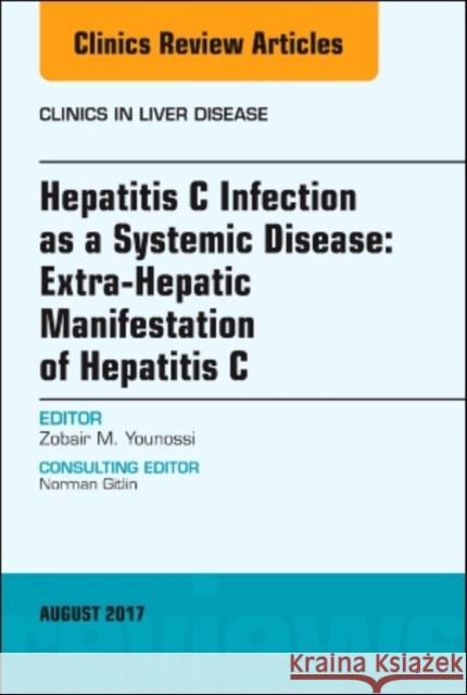 Hepatitis C Infection as a Systemic Disease: Extra-Hepaticmanifestation of Hepatitis C, an Issue of Clinics in Liver Disease: Volume 21-3 Younossi, Zobair M. 9780323532396 Elsevier
