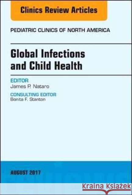 Global Infections and Child Health, an Issue of Pediatric Clinics of North America: Volume 64-4 Nataro, James P. 9780323532518 Elsevier