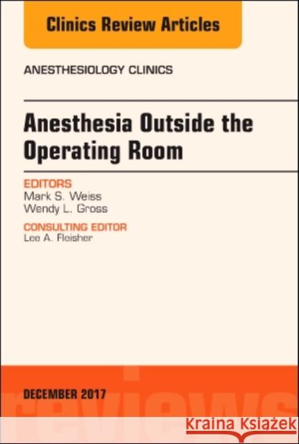 Anesthesia Outside the Operating Room, an Issue of Anesthesiology Clinics: Volume 35-3 Weiss, Mark S. 9780323545402 Elsevier