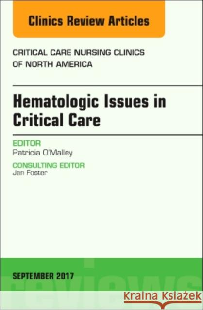 Hematologic Issues in Critical Care, an Issue of Critical Nursing Clinics: Volume 29-3 O'Malley, Patricia 9780323545488