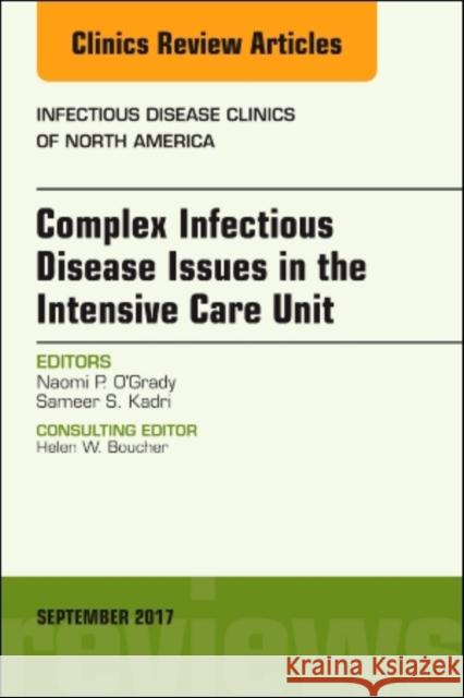 Complex Infectious Disease Issues in the Intensive Care Unit, an Issue of Infectious Disease Clinics of North America: Volume 31-3 O'Grady, Naomi P. 9780323545563 Elsevier