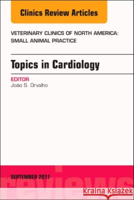 Topics in Cardiology, an Issue of Veterinary Clinics of North America: Small Animal Practice: Volume 47-5 Orvalho, Joao S. 9780323545785
