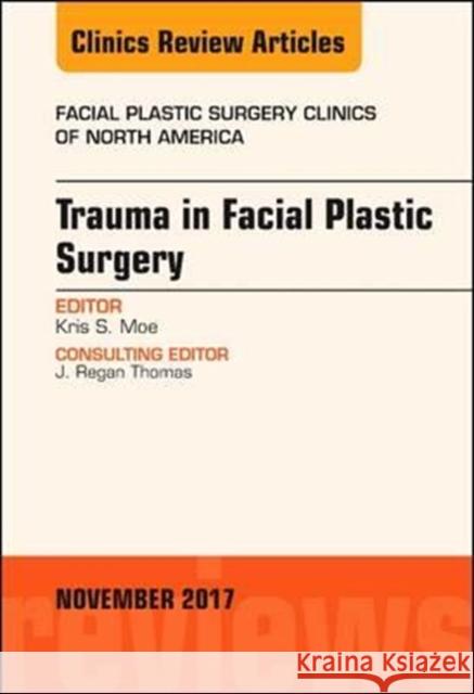 Trauma in Facial Plastic Surgery, an Issue of Facial Plastic Surgery Clinics of North America: Volume 25-4 Moe, Kris S. 9780323548779 Elsevier