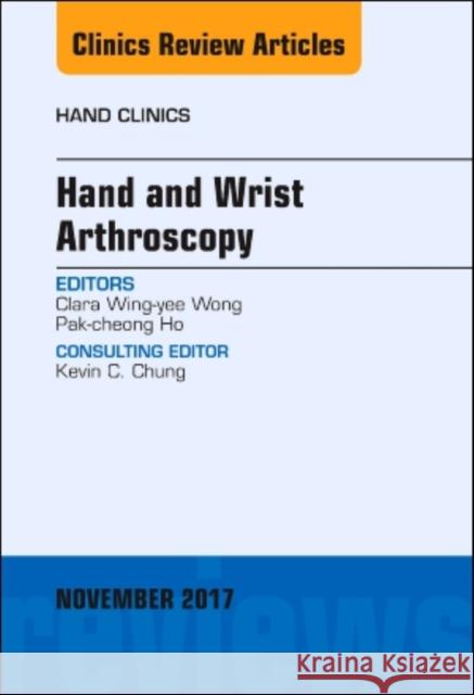 Hand and Wrist Arthroscopy, an Issue of Hand Clinics: Volume 33-4 Ho, Pak-Cheong 9780323548816 Elsevier