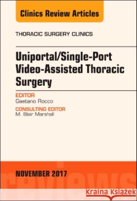 Uniportal/Single-Port Video-Assisted Thoracic Surgery, an Issue of Thoracic Surgery Clinics: Volume 27-4 Rocco, Gaetano 9780323549035 Elsevier
