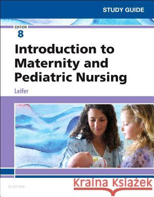 Study Guide for Introduction to Maternity and Pediatric Nursing Gloria Leifer 9780323567541 Saunders