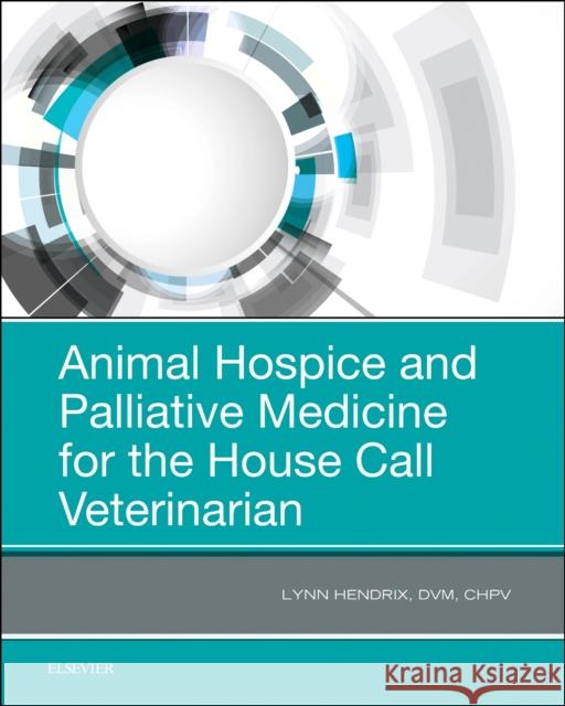 Animal Hospice and Palliative Medicine for the House Call Veterinarian Hendrix, Lynn 9780323567985