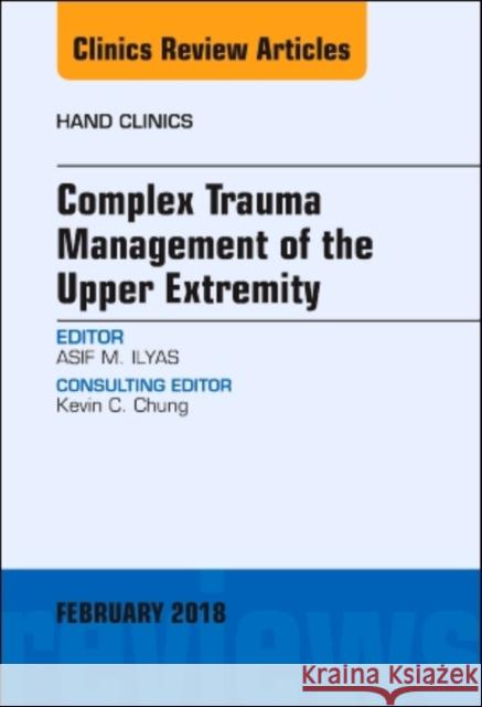 Complex Trauma Management of the Upper Extremity, An Issue of Hand Clinics Asif M., MD, FACS (Rothman Institute) Ilyas 9780323569828 Elsevier - Health Sciences Division