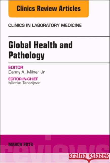 Global Health and Pathology, an Issue of the Clinics in Laboratory Medicine: Volume 38-1 Milner, Dan 9780323581585
