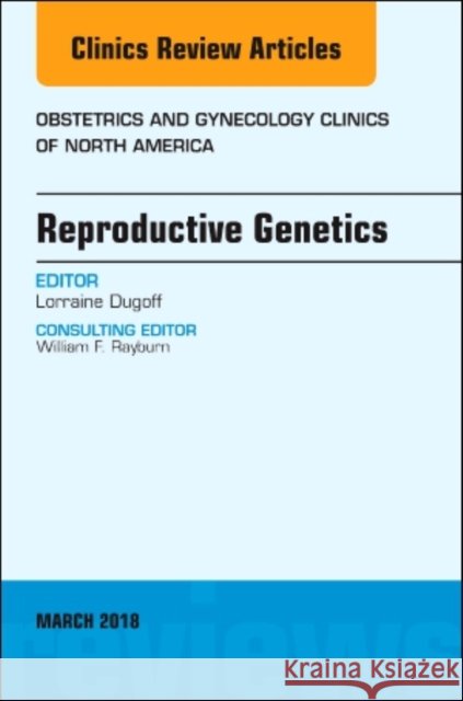 Reproductive Genetics, an Issue of Obstetrics and Gynecology Clinics: Volume 45-1 Dugoff, Lorraine 9780323581646