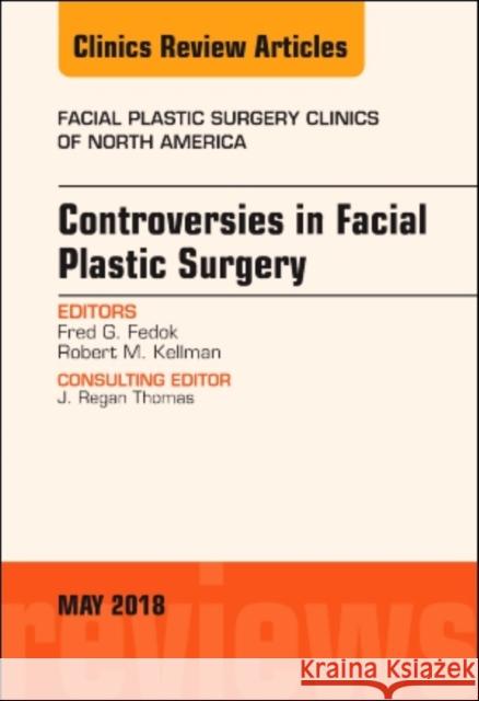 Controversies in Facial Plastic Surgery, an Issue of Facial Plastic Surgery Clinics of North America: Volume 26-2 Fedok, Fred 9780323583527 Elsevier