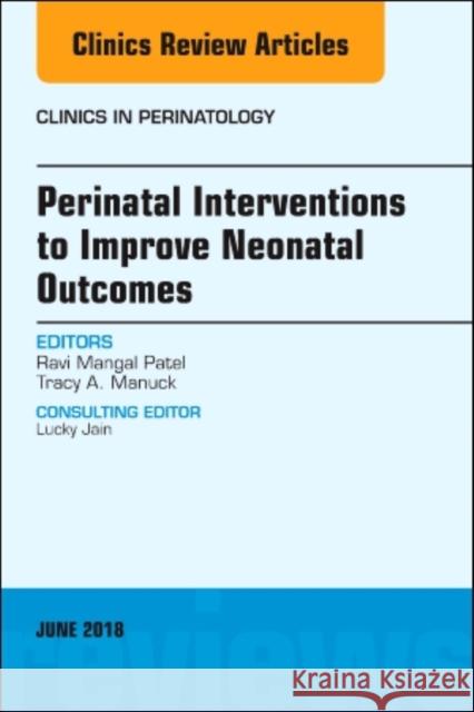 Perinatal Interventions to Improve Neonatal Outcomes, an Issue of Clinics in Perinatology: Volume 45-2 Patel, Ravi Mangal 9780323584135 Elsevier