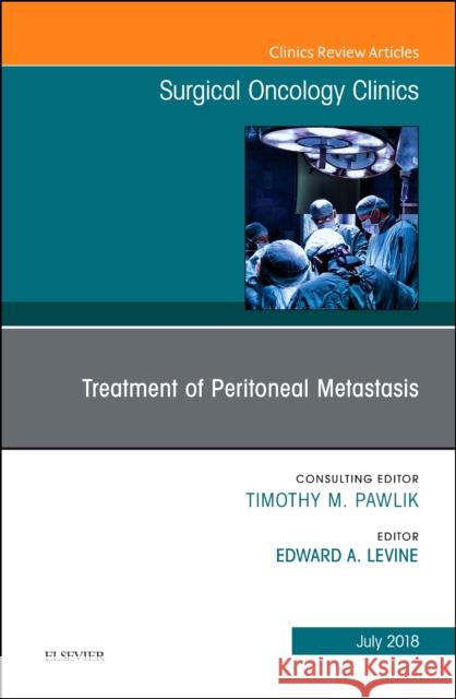 Treatment of Peritoneal Metastasis, an Issue of Surgical Oncology Clinics of North America: Volume 27-3 Levine, Edward A. 9780323610827 Elsevier