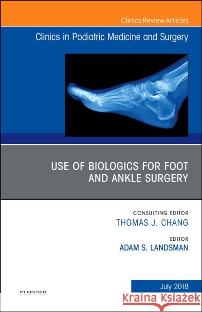 Use of Biologics for Foot and Ankle Surgery, an Issue of Clinics in Podiatric Medicine and Surgery: Volume 35-3 Landsman, Adam 9780323612890 Elsevier