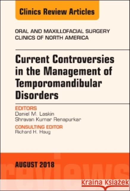 Current Controversies in the Management of Temporomandibular Disorders, an Issue of Oral and Maxillofacial Surgery Clinics of North America: Volume 30 Laskin, Daniel M. 9780323614047 Elsevier