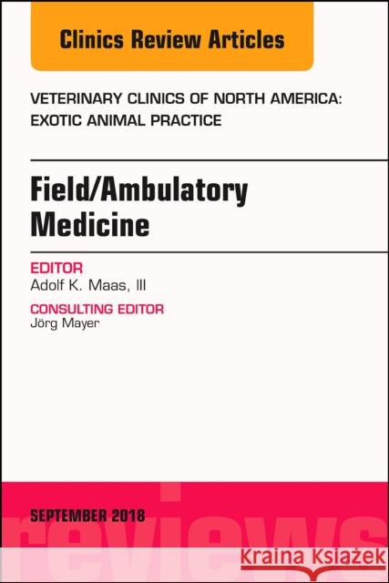 Field/Ambulatory Medicine, an Issue of Veterinary Clinics of North America: Exotic Animal Practice: Volume 21-3 Maas, Adolf 9780323614160