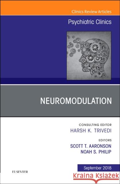 Neuromodulation, an Issue of Psychiatric Clinics of North America: Volume 41-3 Aaronson, Scott T. 9780323641326