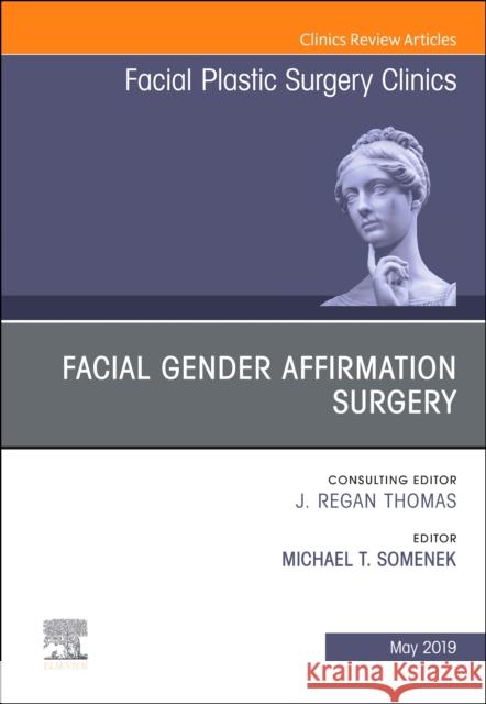 Facial Gender Affirmation Surgery, an Issue of Facial Plastic Surgery Clinics of North America: Volume 27-2 Somenek, Michael T. 9780323655217 Elsevier