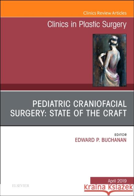 Pediatric Craniofacial Surgery: State of the Craft, an Issue of Clinics in Plastic Surgery: Volume 46-2 Buchanan, Edward P. 9780323655705