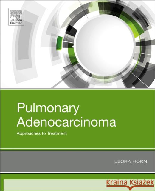 Pulmonary Adenocarcinoma: Approaches to Treatment Leora, MD, MSc (Associate Professor of Medicine, Clinical Director, Thoracic Oncology Research Program, Vanderbilt Unive 9780323662093 Elsevier - Health Sciences Division