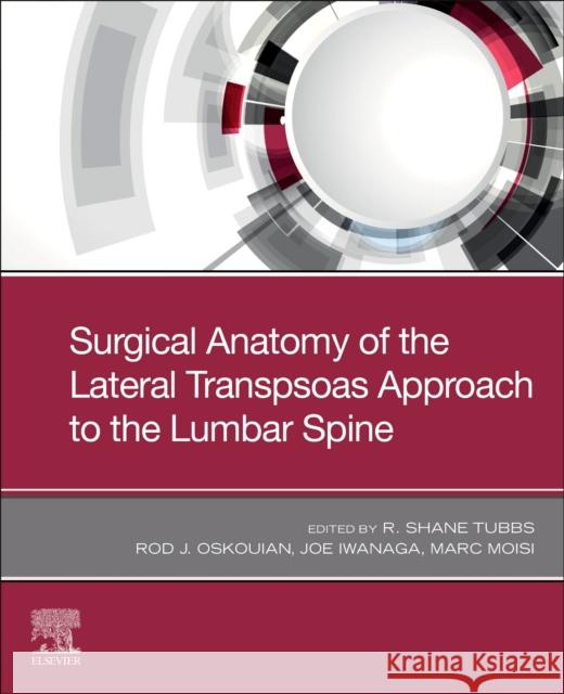 Surgical Anatomy of the Lateral Transpsoas Approach to the Lumbar Spine Rod J. Oskouia Joe Iwanaga Marc Moisi 9780323673761