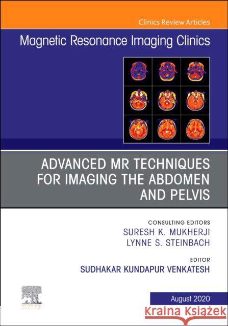 Advanced MR Techniques for Imaging the Abdomen and Pelvis, an Issue of Magnetic Resonance Imaging Clinics of North America, Volume 28-3 Sudhakar K. Venkatesh 9780323696555