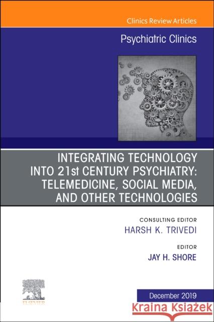 Integrating Technology Into 21st Century Psychiatry: Telemedicine, Social Media, and Other Technologies Volume 42-4 Shore, James H. 9780323708968
