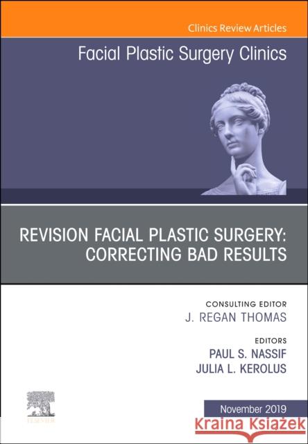 Revision Facial Plastic Surgery: Correcting Bad Results, an Issue of Facial Plastic Surgery Clinics of North America Paul S. Nassif Julia L. Kerolus 9780323710381