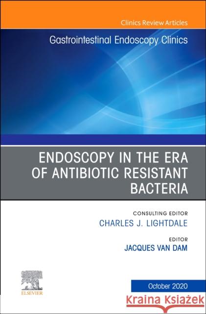 Endoscopy in the Era of Antibiotic Resistant Bacteria, an Issue of Gastrointestinal Endoscopy Clinics, Volume 30-4 Jacques Va 9780323733861
