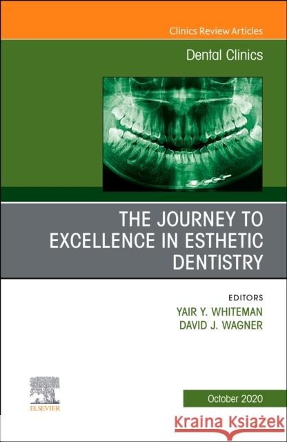 The Journey to Excellence in Esthetic Dentistry, an Issue of Dental Clinics of North America, Volume 64-4 Yair Whiteman David Wagner 9780323755580