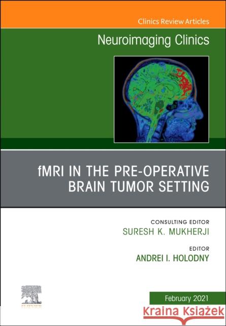 Fmri in the Pre-Operative Brain Tumor Setting, an Issue of Neuroimaging Clinics of North America: Volume 31-1 Holodny, Andrei 9780323759625 Elsevier