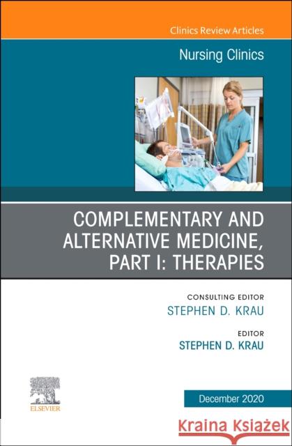 Complementary and Alternative Medicine, Part I: Therapies, an Issue of Nursing Clinics, Volume 55-4 Stephen D. Krau 9780323760317