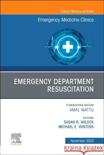 Emergency Department Resuscitation, an Issue of Emergency Medicine Clinics of North America, Volume 38-4 Michael E. Winters Susan R. Wilcox 9780323761079