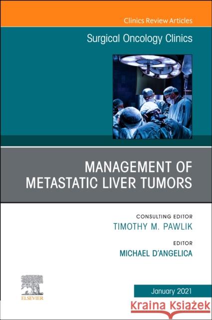 Management of Metastatic Liver Tumors, an Issue of Surgical Oncology Clinics of North America: Volume 30-1 D'Angelica, Michael 9780323764490