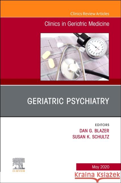 Geriatric Psychiatry, an Issue of Clinics in Geriatric Medicine: Volume 36-2 Blazer, Dan 9780323777056