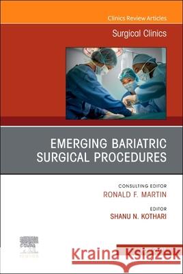 Emerging Bariatric Surgical Procedures, an Issue of Surgical Clinics, Volume 101-2 Shanu Kothari 9780323778404