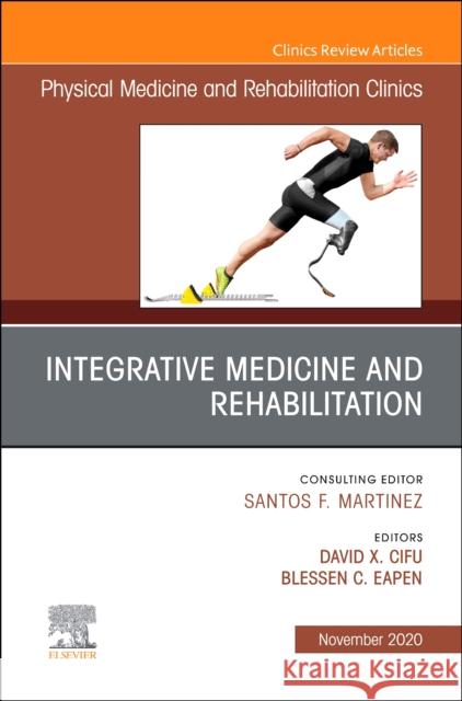 Integrative Medicine and Rehabilitation, an Issue of Physical Medicine and Rehabilitation Clinics of North America, Volume 31-4 David X. Cifu Blessen C. Eapen 9780323790925