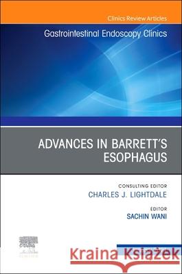 Advances in Barrett's Esophagus, an Issue of Gastrointestinal Endoscopy Clinics: Volume 31-1 Wani, Sachin 9780323798310