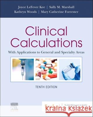 Clinical Calculations: With Applications to General and Specialty Areas Joyce Lefever Kee Sally M. Marshall Mary Catherine Forrester 9780323809832