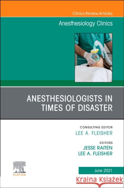 Anesthesiologists in Time of Disaster, an Issue of Anesthesiology Clinics, Volume 39-2 Lee A. Fleisher Jesse M. Raiten 9780323813471 Elsevier