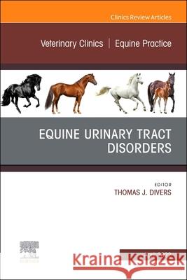 Equine Urinary Tract Disorders, an Issue of Veterinary Clinics of North America: Equine Practice: Volume 38-1 Divers, Thomas J. 9780323813518 Elsevier