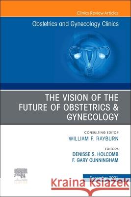 The Vision of the Future of Obstetrics & Gynecology, an Issue of Obstetrics and Gynecology Clinics, 48 Denisse S. Holcomb Gary F. Cunningham 9780323813532