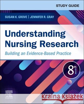 Study Guide for Understanding Nursing Research: Building an Evidence-Based Practice Susan K. Grove Jennifer R. Gray 9780323826242