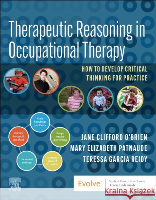 Therapeutic Reasoning in Occupational Therapy: How to Develop Critical Thinking for Practice Jane Clifford O'Brien Mary Elizabeth Patnaude Teressa Garcia Reidy 9780323829960 Elsevier
