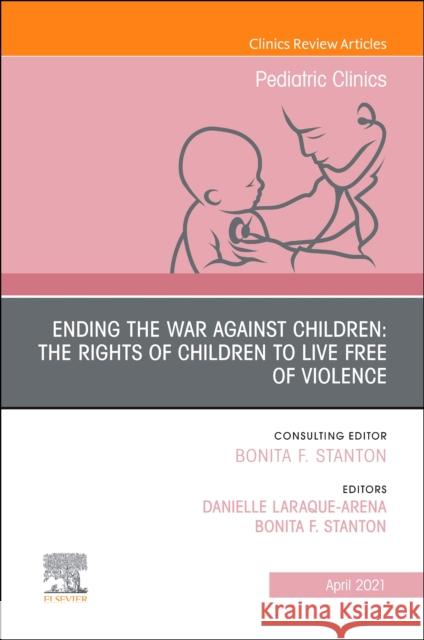 Ending the War Against Children: The Rights of Children to Live Free of Violence, an Issue of Pediatric Clinics of North America: Volume 68-2 Stanton, Bonita F. M. D. 9780323836104