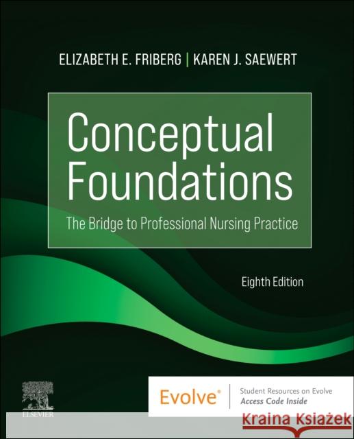 Conceptual Foundations: The Bridge to Professional Nursing Practice Elizabeth E. Friberg Karen J. Saewert 9780323847131 Elsevier - Health Sciences Division